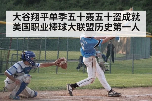 大谷翔平单季五十轰五十盗成就美国职业棒球大联盟历史第一人