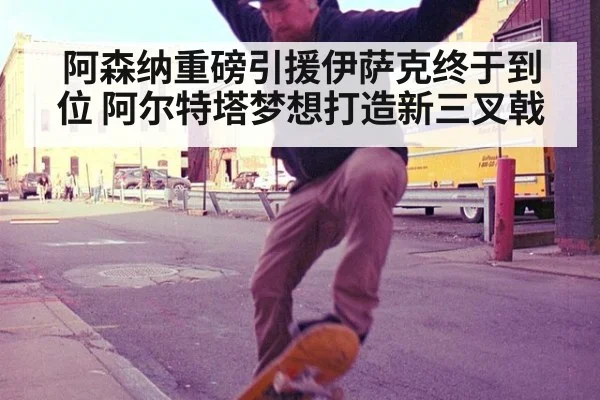 阿森纳重磅引援伊萨克终于到位 阿尔特塔梦想打造新三叉戟