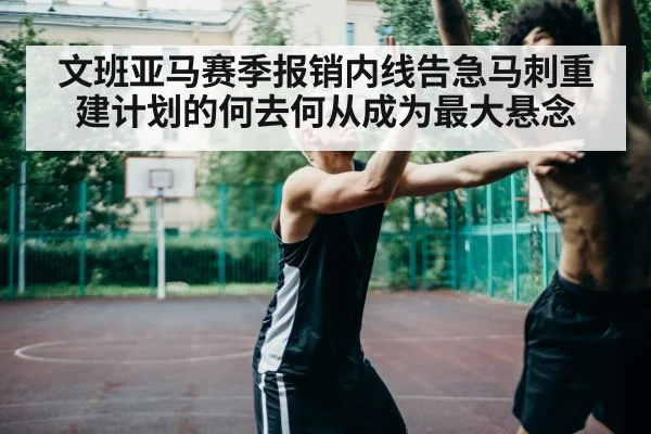 文班亚马赛季报销内线告急马刺重建计划的何去何从成为最大悬念