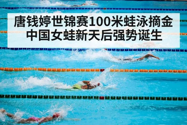 唐钱婷世锦赛100米蛙泳摘金 中国女蛙新天后强势诞生