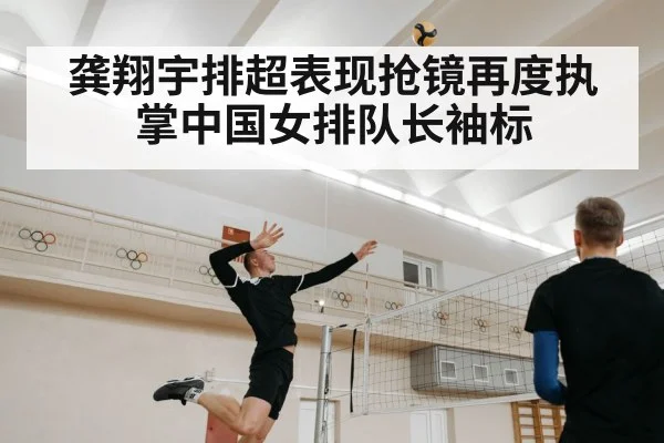 龚翔宇排超表现抢镜再度执掌中国女排队长袖标